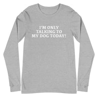 Unisex Long Sleeve Cotton Tee "I'M ONLY TALKING TO MY DOG TODAY!"