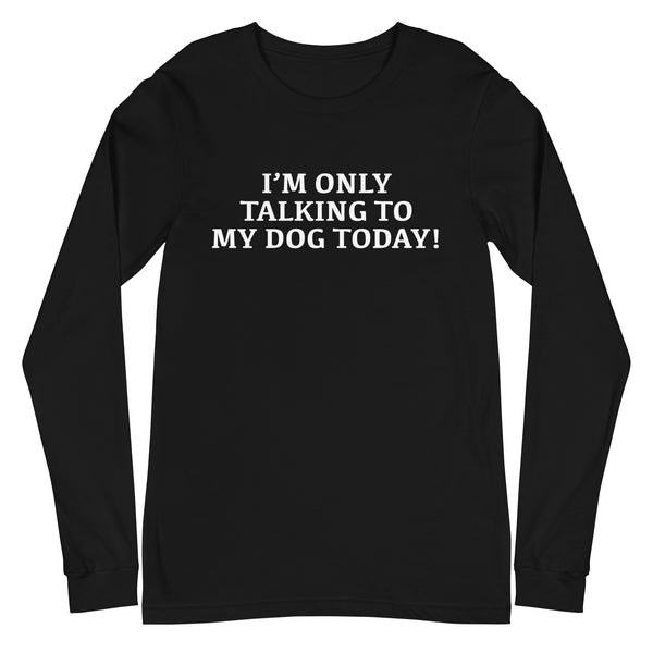 Unisex Long Sleeve Cotton Tee "I'M ONLY TALKING TO MY DOG TODAY!"