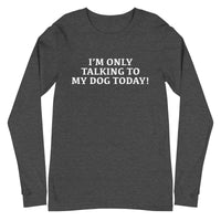 Unisex Long Sleeve Cotton Tee "I'M ONLY TALKING TO MY DOG TODAY!"