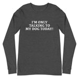 Unisex Long Sleeve Cotton Tee "I'M ONLY TALKING TO MY DOG TODAY!"