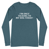 Unisex Long Sleeve Cotton Tee "I'M ONLY TALKING TO MY DOG TODAY!"