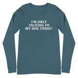 Unisex Long Sleeve Cotton Tee "I'M ONLY TALKING TO MY DOG TODAY!"