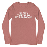 Unisex Long Sleeve Cotton Tee "I'M ONLY TALKING TO MY DOG TODAY!"