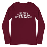 Unisex Long Sleeve Cotton Tee "I'M ONLY TALKING TO MY DOG TODAY!"