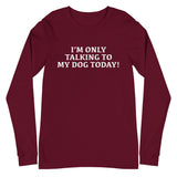 Unisex Long Sleeve Cotton Tee "I'M ONLY TALKING TO MY DOG TODAY!"