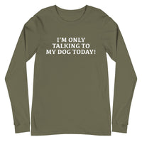 Unisex Long Sleeve Cotton Tee "I'M ONLY TALKING TO MY DOG TODAY!"