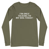 Unisex Long Sleeve Cotton Tee "I'M ONLY TALKING TO MY DOG TODAY!"