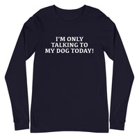 Unisex Long Sleeve Cotton Tee "I'M ONLY TALKING TO MY DOG TODAY!"