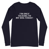 Unisex Long Sleeve Cotton Tee "I'M ONLY TALKING TO MY DOG TODAY!"