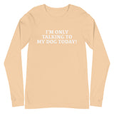 Unisex Long Sleeve Cotton Tee "I'M ONLY TALKING TO MY DOG TODAY!"