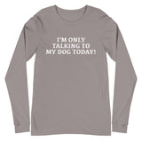 Unisex Long Sleeve Cotton Tee "I'M ONLY TALKING TO MY DOG TODAY!"