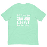 Soft and lightweight t-shirt with just the right amount of stretch "I'd love to stay and chat, but I am lying"