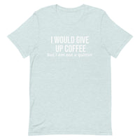 Soft and lightweight t-shirt with just the right amount of stretch "I WOULD GIVE UP COFFEE"."