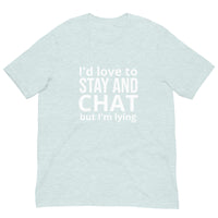 Soft and lightweight t-shirt with just the right amount of stretch "I'd love to stay and chat, but I am lying"