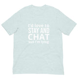 Soft and lightweight t-shirt with just the right amount of stretch "I'd love to stay and chat, but I am lying"