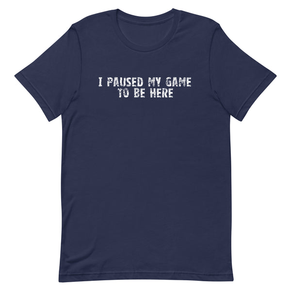 Unisex soft, lightweight with a little stretch t-shirt "I PAUSED MY GAME TO BE HERE"