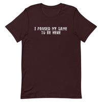 Unisex soft, lightweight with a little stretch t-shirt "I PAUSED MY GAME TO BE HERE"