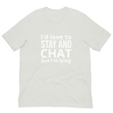 Soft and lightweight t-shirt with just the right amount of stretch "I'd love to stay and chat, but I am lying"