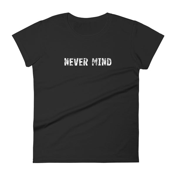 Women's 100% cotton short sleeve t-shirt.  "NEVER MIND"