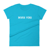 Women's 100% cotton short sleeve t-shirt.  "NEVER MIND"