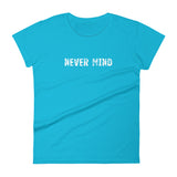 Women's 100% cotton short sleeve t-shirt.  "NEVER MIND"