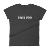 Women's 100% cotton short sleeve t-shirt.  "NEVER MIND"