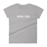 Women's 100% cotton short sleeve t-shirt.  "NEVER MIND"