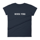 Women's 100% cotton short sleeve t-shirt.  "NEVER MIND"