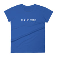 Women's 100% cotton short sleeve t-shirt.  "NEVER MIND"