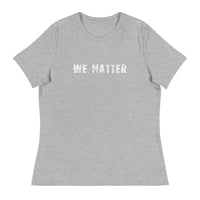 Women's Relaxed T-Shirt that just might be the softest and most comfortable women's t-shirt you'll ever own.  "WE MATTER"