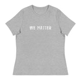 Women's Relaxed T-Shirt that just might be the softest and most comfortable women's t-shirt you'll ever own.  "WE MATTER"