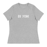 Women's Relaxed T-Shirt that just might be the softest and most comfortable women's t-shirt you'll ever own. "BE MINE"