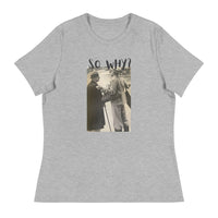 Women's relaxed softest and most comfortable t-shirt you'll ever own. "SO WHY?"