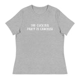 Women's relaxed softest and most comfortable t-shirt you'll ever own "THE COCKTAIL PARTY IS CANCELED"