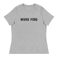 Women's Relaxed T-Shirt that just might be the softest and most comfortable women's t-shirt you'll ever own.  "NEVER MIND"