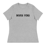 Women's Relaxed T-Shirt that just might be the softest and most comfortable women's t-shirt you'll ever own.  "NEVER MIND"