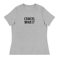 Women's Relaxed T-Shirt that just might be the softest and most comfortable women's t-shirt you'll ever own. "CANCEL WHAT?""