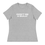 Women's relaxed fit and smooth fabric of this tee. "DON'T BE A BULLY"