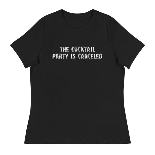 Women's relaxed softest and most comfortable t-shirt you'll ever own "THE COCKTAIL PARTY IS CANCELED"