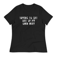 Women's relaxed softest and most comfortable t-shirt you'll ever own. "TRYING TO GET OUT OF MY OWN WAY"