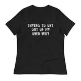 Women's relaxed softest and most comfortable t-shirt you'll ever own. "TRYING TO GET OUT OF MY OWN WAY"