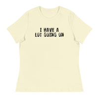 Women's Relaxed T-Shirt - probably the most comfortable t-shirt you will own. Soft and smooth fabric "I HAVE A LOT GOING ON"