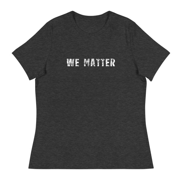 Women's Relaxed T-Shirt that just might be the softest and most comfortable women's t-shirt you'll ever own.  "WE MATTER"