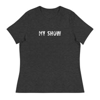 Women's relaxed softest and most comfortable t-shirt you'll ever own. "MY SHOW"