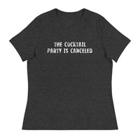 Women's relaxed softest and most comfortable t-shirt you'll ever own "THE COCKTAIL PARTY IS CANCELED"