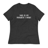 Women's relaxed softest and most comfortable t-shirt you'll ever own.  "THIS IS MY FAVORITE T-SHIRT"