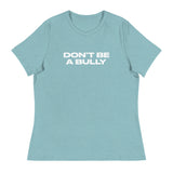 Women's relaxed fit and smooth fabric of this tee. "DON'T BE A BULLY"