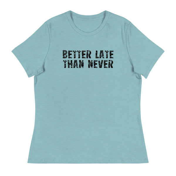 Women's Relaxed and Smooth fabric T-Shirt. "BETTER LATE THAN NEVER"