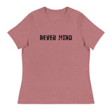 Women's Relaxed T-Shirt that just might be the softest and most comfortable women's t-shirt you'll ever own.  "NEVER MIND"