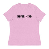 Women's Relaxed T-Shirt that just might be the softest and most comfortable women's t-shirt you'll ever own.  "NEVER MIND"